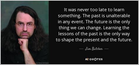 Jim Butcher Quote It Was Never Too Late To Learn Something The Past