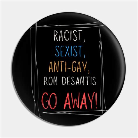 racist sexist anti gay ron desantis go away governor ron desantis pin teepublic
