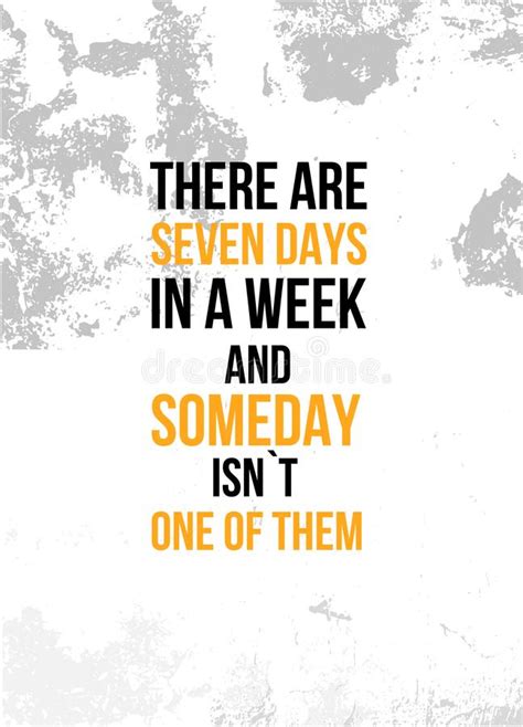 There Are Seven Days In A Week And Someday Is Not One Of Them