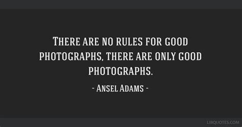 There Are No Rules For Good Photographs There Are Only