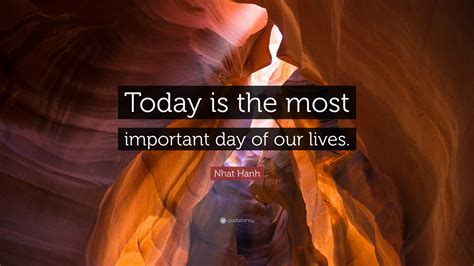 Nhat Hanh Quote “today Is The Most Important Day Of Our Lives”