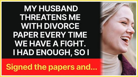 Husband Threatens Me With Divorce Paper Every Time We Have Fight I Had Enough I Signed The