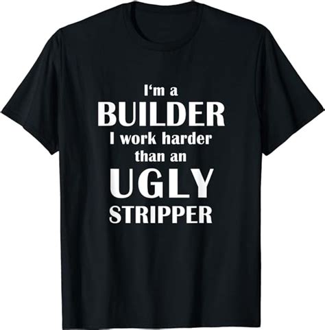 I M A Builder I Work Harder Than An Ugly Stripper Funny T Shirt