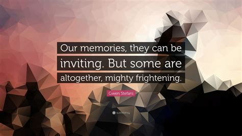 Gwen Stefani Quote Our Memories They Can Be Inviting But Some Are