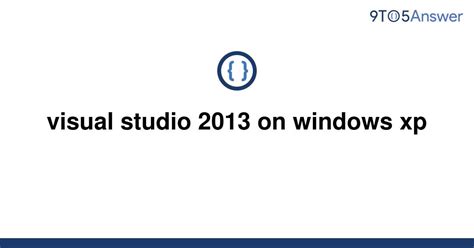 Solved Visual Studio 2013 On Windows Xp 9to5answer