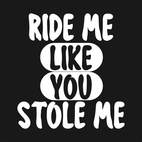 Ride Me Like You Stole Me Ride Me Like You Stole Me T Shirt Teepublic