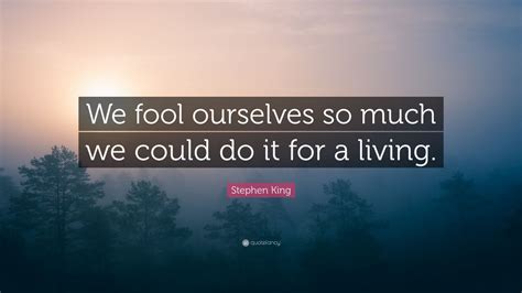 Stephen King Quote “we Fool Ourselves So Much We Could Do It For A Living”