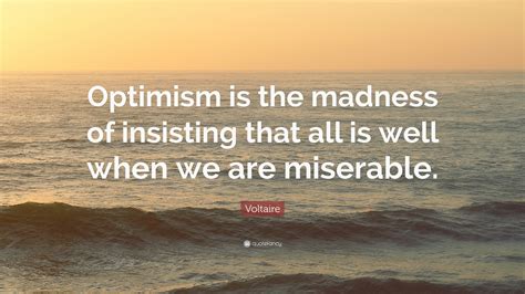 Voltaire Quote Optimism Is The Madness Of Insisting That All Is Well