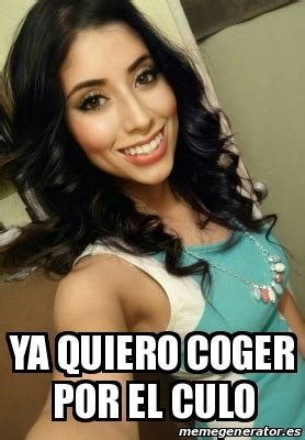 Meme Personalizado Ya Quiero Coger Por El Culo