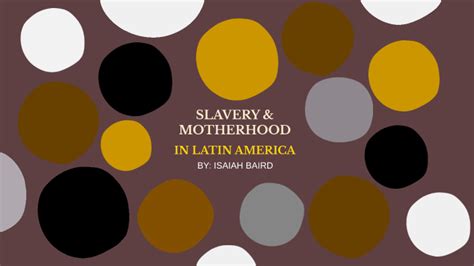 SLAVERY MOTHERHOOD IN LATIN AMERICA By Isaiah Baird On Prezi Next
