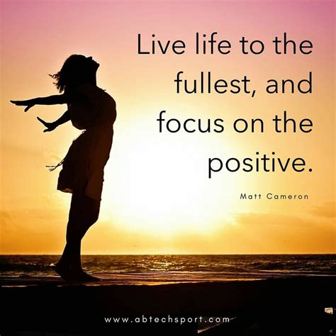 Live Life To The Fullest And Focus On The Positive ~matt Cameron