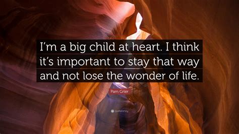 Provocative kid at heart quotations. Pam Grier Quote: "I'm a big child at heart. I think it's important to stay that way and not lose ...