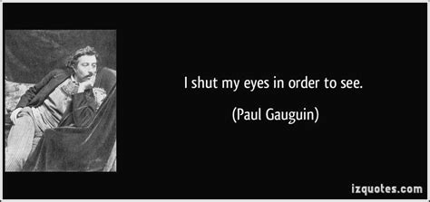 I Shut My Eyes In Order To See Paul Gauguin Wisdom Quotes Wise Quotes Thoughts Quotes