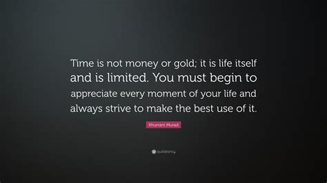 Khurram Murad Quote Time Is Not Money Or Gold It Is Life Itself And