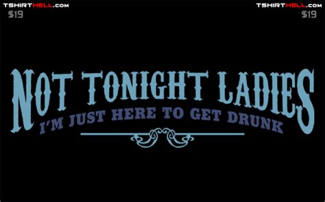 not tonight ladies i m just here to get drunk t shirt by t shirt hell