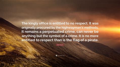 He once spent three weeks fishing in the maine woods, regardless of the fact that it was the state's closed season for fishing. Mark Twain Quote: "The kingly office is entitled to no respect. It was originally procured by ...