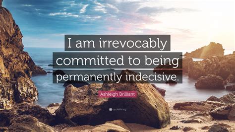 Ashleigh Brilliant Quote “i Am Irrevocably Committed To Being