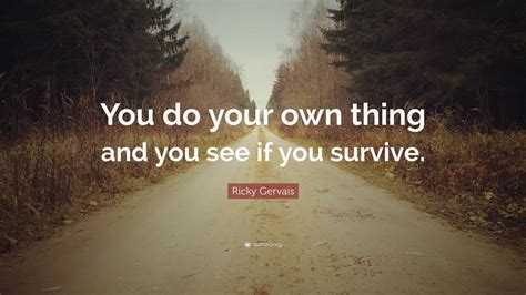 Ricky Gervais Quote You Do Your Own Thing And You See If You Survive
