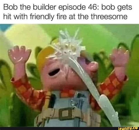 Bob The Builder Episode 46 Bob Gets Hit With Friendly Fire At The Threesome Ifunny