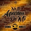 No Te Apartes De Mi - song and lyrics by Daniel Robles | Spotify