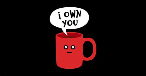I Own You Funny Coffee Addict Mug Coffee Addict T Sticker