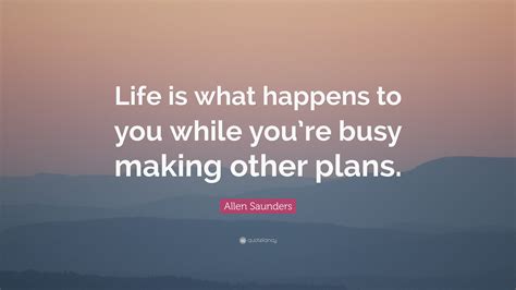 Allen Saunders Quote Life Is What Happens To You While Youre Busy