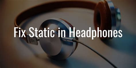 How To Fix Static In Headphones An Easy Follow Guide