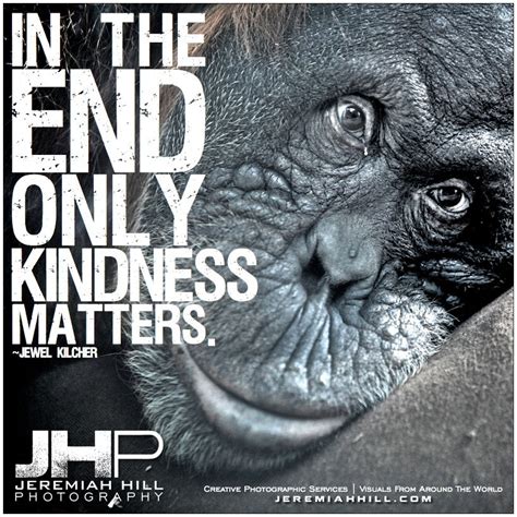 In The End Only Kindness Matters Jewel Kilcher Kindness Matters Photo Quotes