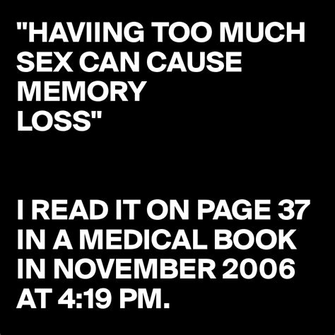 Haviing Too Much Sex Can Cause Memory Loss I Read It On Page 37 In A