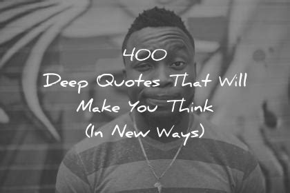 If you need more explain please comment this page and we will try help you. 400 Deep Quotes That Will Make You Think (In New Ways)