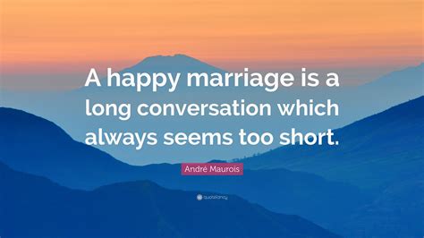 André Maurois Quote “a Happy Marriage Is A Long Conversation Which