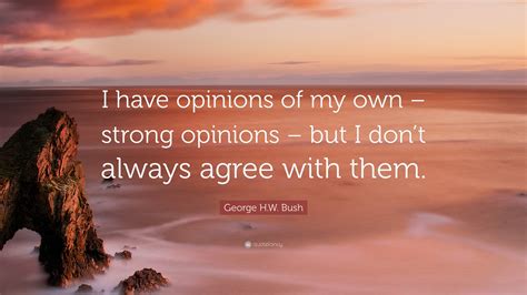 George Hw Bush Quote I Have Opinions Of My Own Strong Opinions