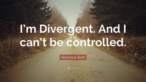 Veronica Roth Quote Im Divergent And I Cant Be Controlled