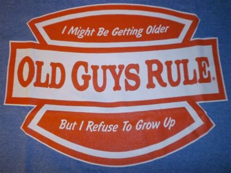Old Guys Rule I Might Be Getting Older But I Refuse To Grow Up Ss