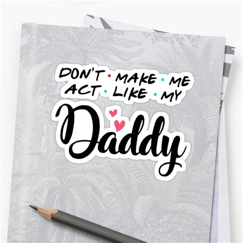 don t make me act like my daddy sticker by stunning art redbubble