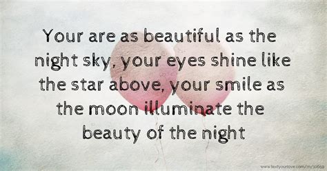 At first sight i left the energy of sun rays, i saw the life inside your eyes. Your are as beautiful as the night sky, your eyes shine ...