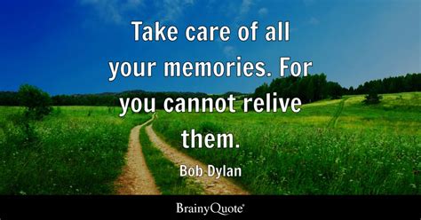 Take Care Of All Your Memories For You Cannot Relive Them Bob Dylan