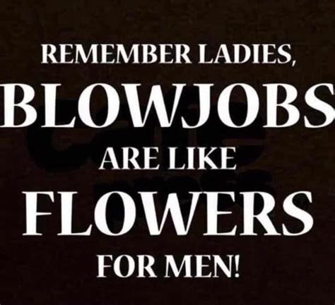 Remember Ladies Blowjobs Are Like Flowers For Men Ifunny