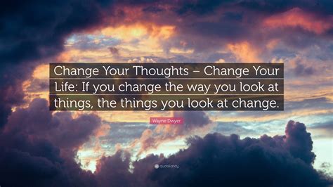 Wayne Dwyer Quote Change Your Thoughts Change Your Life If You