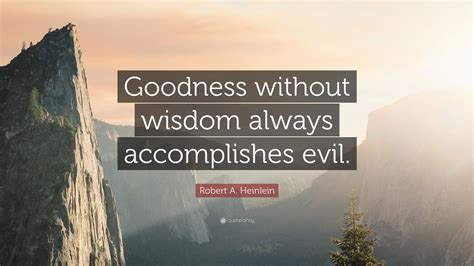 Robert A Heinlein Quote Goodness Without Wisdom Always Accomplishes