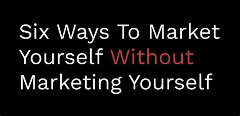 Six Ways To Market Yourself Without Marketing Yourself Josh Spector