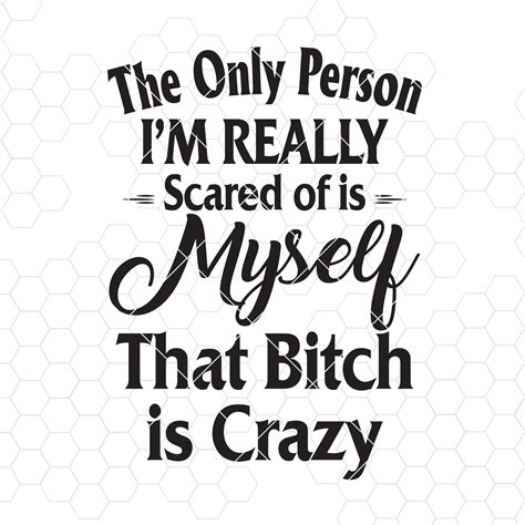 the only person i m really scared of is myself that bitch is crazy digital cut svg dxf eps