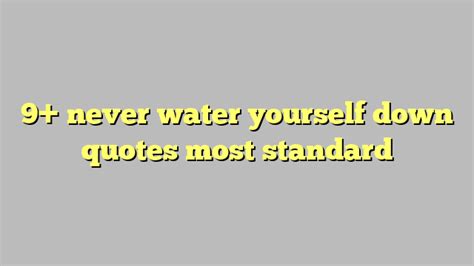 9 Never Water Yourself Down Quotes Most Standard Công Lý And Pháp Luật