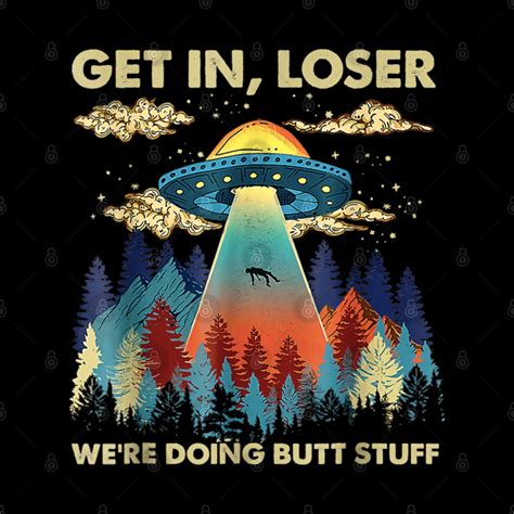 get in loser we re doing butt stuff aliens ufo alien abduction funny t get in loser were