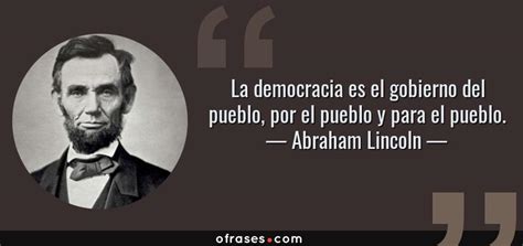 Abraham Lincoln La Democracia Es El Gobierno Del Pueblo Por El Pueblo