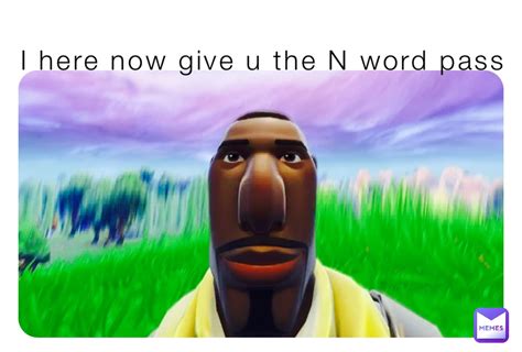 I Here Now Give U The N Word Pass Marshmellow567 Memes