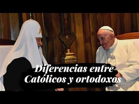 Diferencias Entre La Iglesia Cat Lica Y La Ortodoxa Youtube