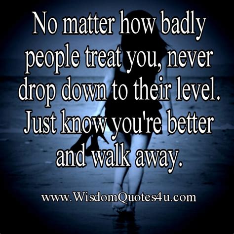 No Matter How Badly People Treat You Wisdom Quotes
