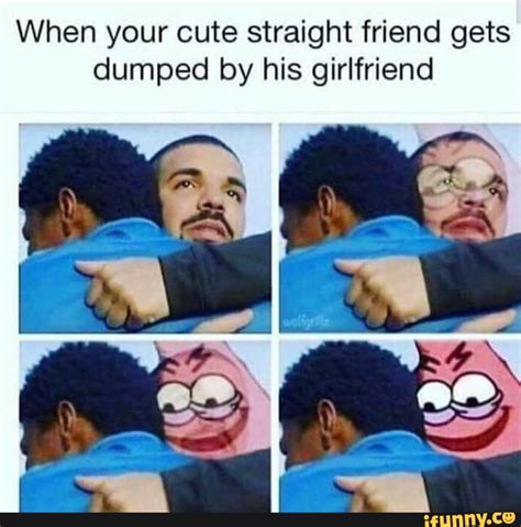 When Your Cute Straight Friend Gets Dumped By His Girlfriend Ifunny