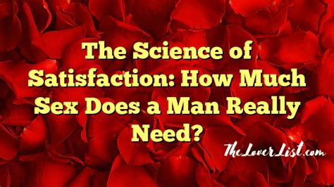 The Science Of Satisfaction How Much Sex Does A Man Really Need The